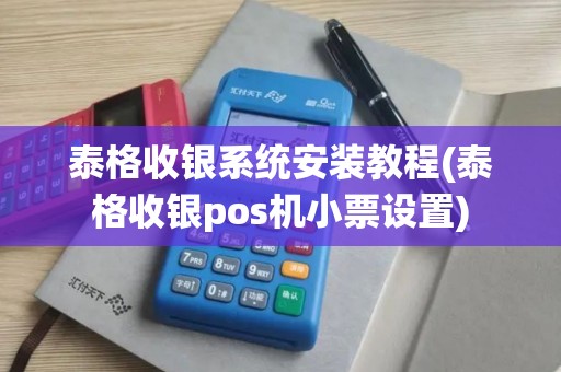 泰格收银系统安装教程(泰格收银pos机小票设置)