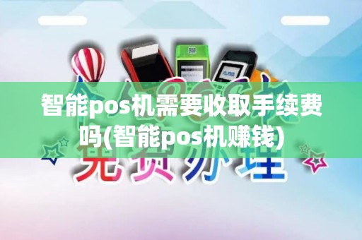 智能pos机需要收取手续费吗(智能pos机赚钱)