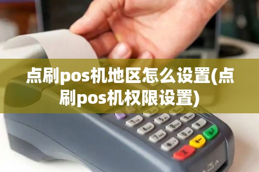 点刷pos机地区怎么设置(点刷pos机权限设置)