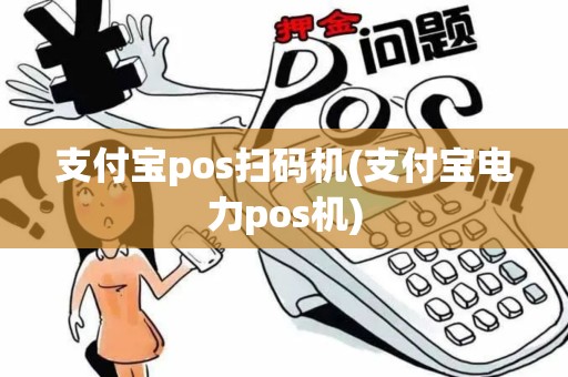 支付宝pos扫码机(支付宝电力pos机)
