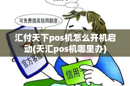 汇付天下pos机怎么开机启动(天汇pos机哪里办)