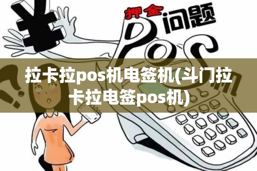 拉卡拉pos机电签机(斗门拉卡拉电签pos机)
