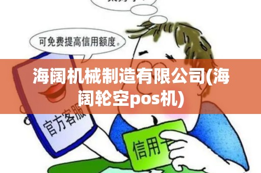 海阔机械制造有限公司(海阔轮空pos机)