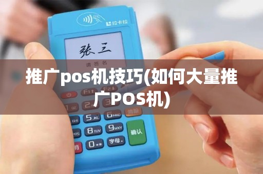 推广pos机技巧(如何大量推广POS机)