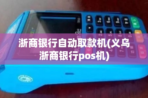 浙商银行自动取款机(义乌浙商银行pos机)