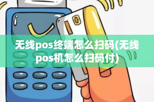 无线pos终端怎么扫码(无线pos机怎么扫码付)