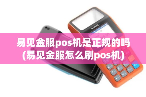 易见金服pos机是正规的吗(易见金服怎么刷pos机)