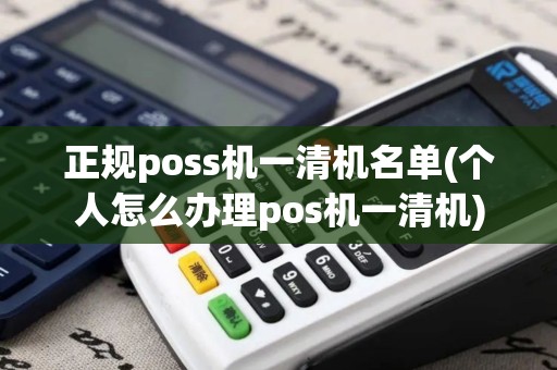 正规poss机一清机名单(个人怎么办理pos机一清机)