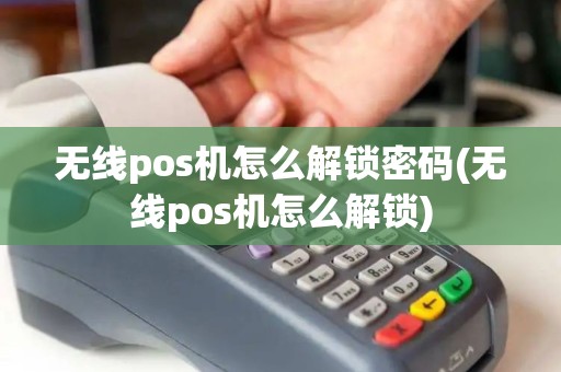 无线pos机怎么解锁密码(无线pos机怎么解锁)