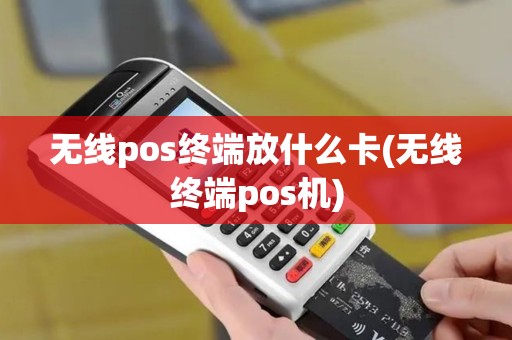 无线pos终端放什么卡(无线终端pos机)