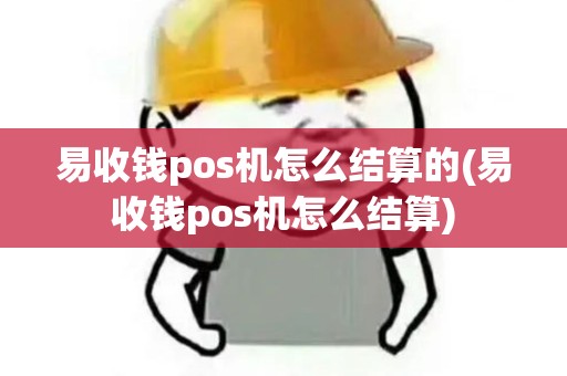 易收钱pos机怎么结算的(易收钱pos机怎么结算)