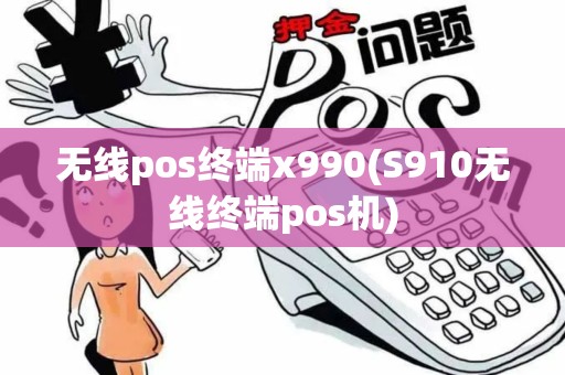 无线pos终端x990(S910无线终端pos机)