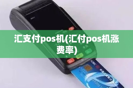 汇支付pos机(汇付pos机涨费率)