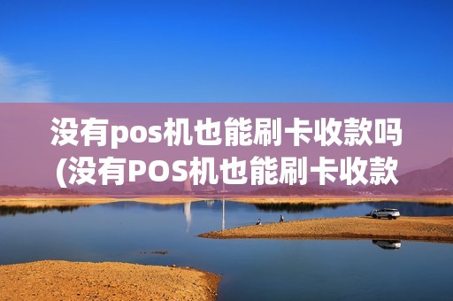 没有pos机也能刷卡收款吗(没有POS机也能刷卡收款)