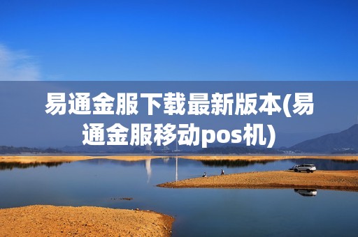 易通金服下载最新版本(易通金服移动pos机)