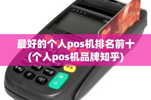 最好的个人pos机排名前十(个人pos机品牌知乎)