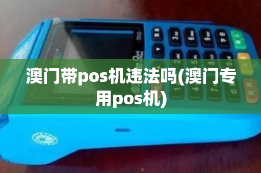 澳门带pos机违法吗(澳门专用pos机)