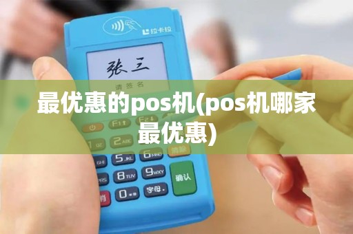 最优惠的pos机(pos机哪家最优惠)
