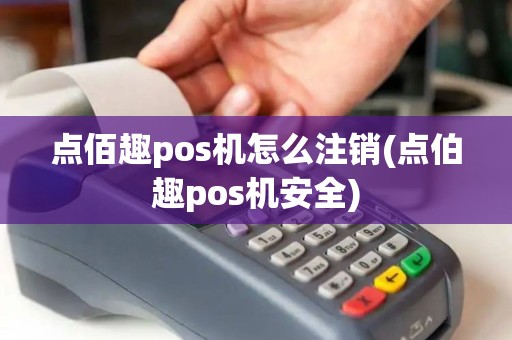 点佰趣pos机怎么注销(点伯趣pos机安全)