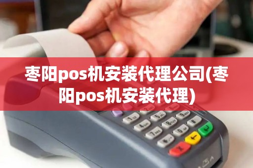 枣阳pos机安装代理公司(枣阳pos机安装代理)