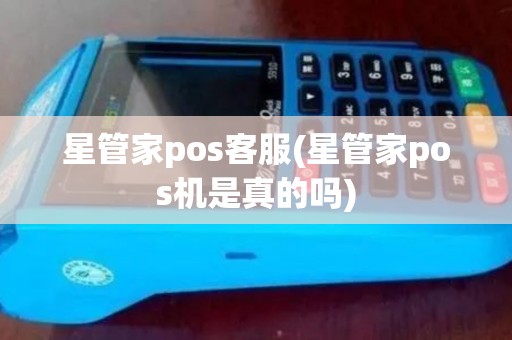 星管家pos客服(星管家pos机是真的吗)