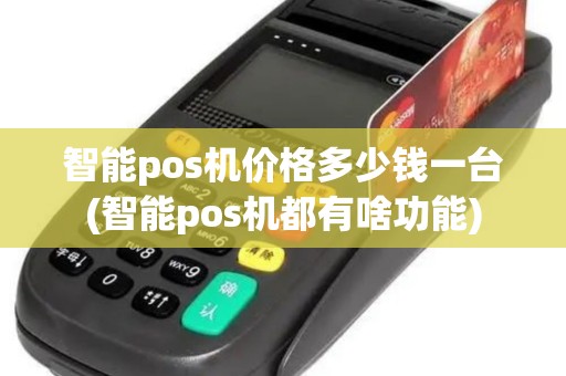 智能pos机价格多少钱一台(智能pos机都有啥功能)