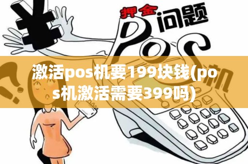 激活pos机要199块钱(pos机激活需要399吗)