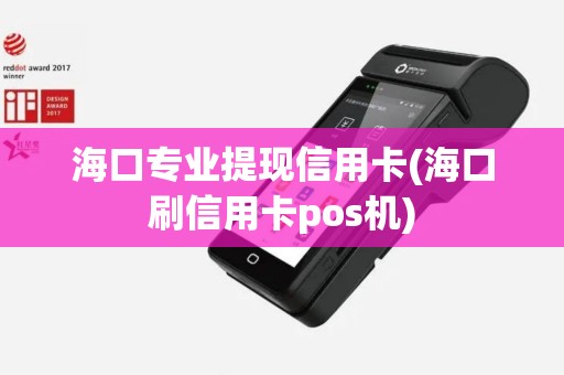 海口专业提现信用卡(海口刷信用卡pos机)