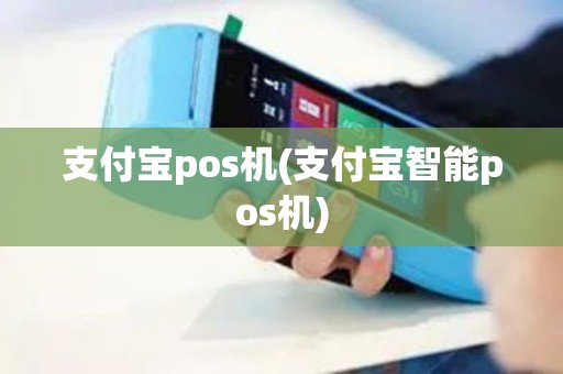支付宝pos机(支付宝智能pos机)
