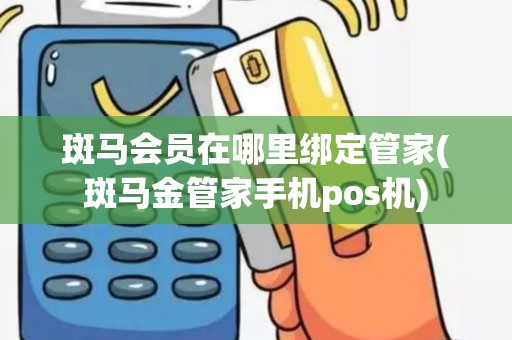 斑马会员在哪里绑定管家(斑马金管家手机pos机)