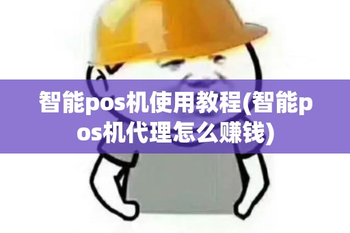 智能pos机使用教程(智能pos机代理怎么赚钱)