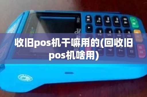 收旧pos机干嘛用的(回收旧pos机啥用)