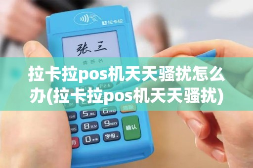 拉卡拉pos机天天骚扰怎么办(拉卡拉pos机天天骚扰)