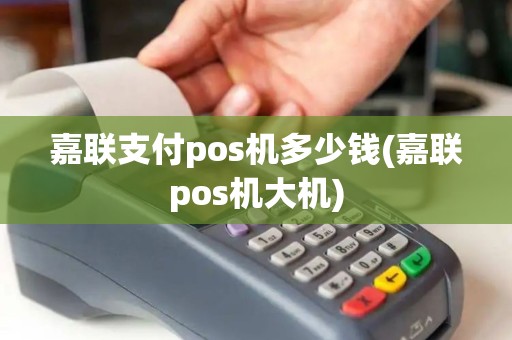 嘉联支付pos机多少钱(嘉联pos机大机)