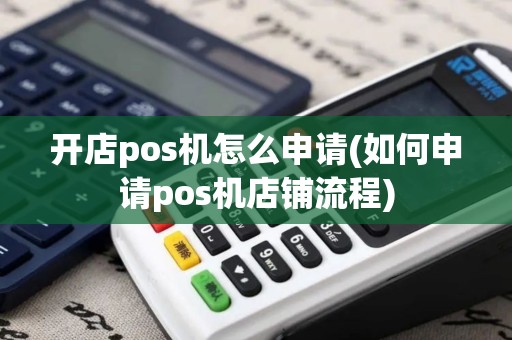 开店pos机怎么申请(如何申请pos机店铺流程)