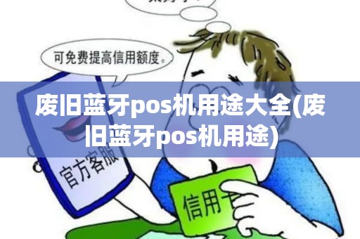 废旧蓝牙pos机用途大全(废旧蓝牙pos机用途)