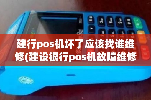 建行pos机坏了应该找谁维修(建设银行pos机故障维修)
