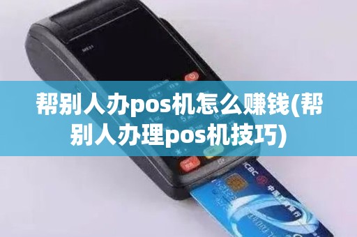 帮别人办pos机怎么赚钱(帮别人办理pos机技巧)