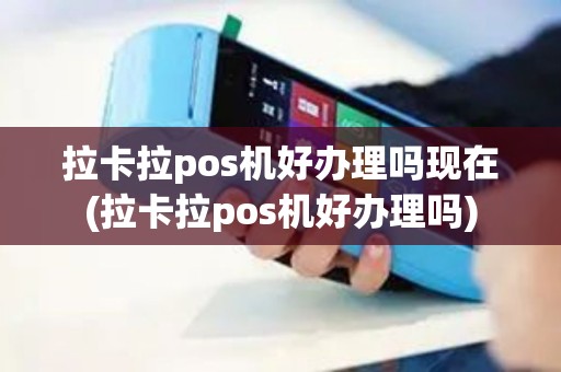 拉卡拉pos机好办理吗现在(拉卡拉pos机好办理吗)