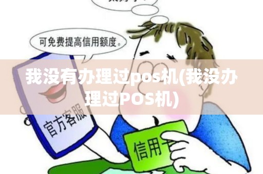 我没有办理过pos机(我没办理过POS机)