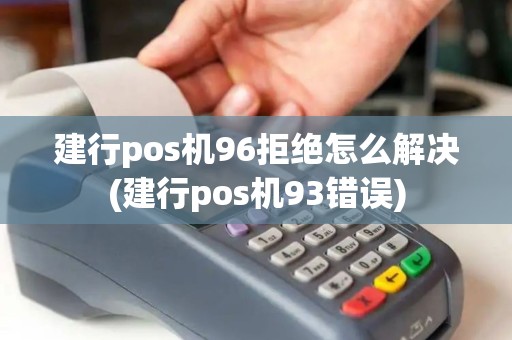 建行pos机96拒绝怎么解决(建行pos机93错误)