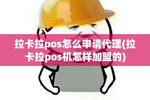 拉卡拉pos怎么申请代理(拉卡拉pos机怎样加盟的)