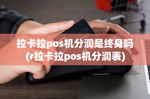拉卡拉pos机分润是终身吗(r拉卡拉pos机分润表)