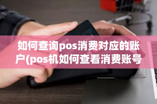 如何查询pos消费对应的账户(pos机如何查看消费账号)