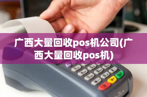 广西大量回收pos机公司(广西大量回收pos机)