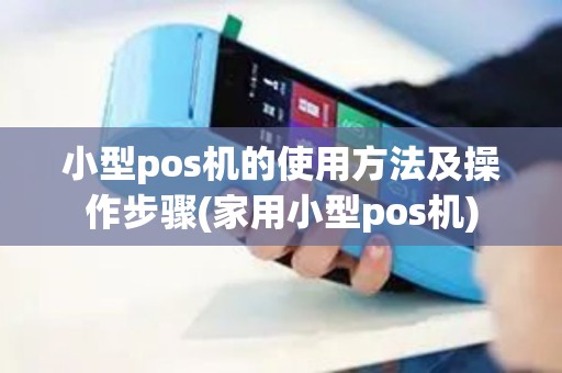 小型pos机的使用方法及操作步骤(家用小型pos机)