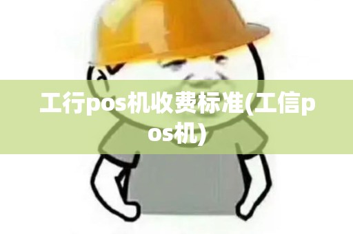 工行pos机收费标准(工信pos机)