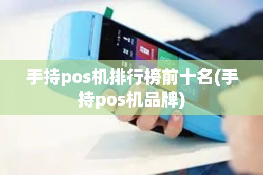 手持pos机排行榜前十名(手持pos机品牌)