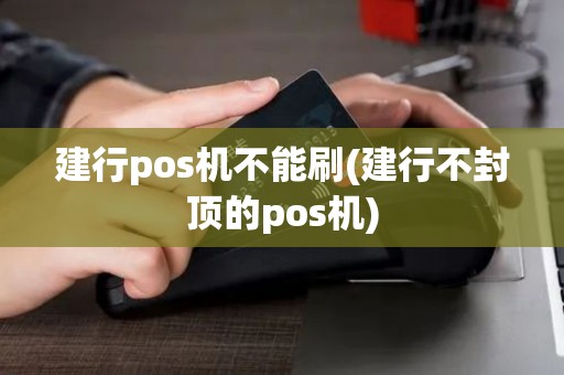 建行pos机不能刷(建行不封顶的pos机)