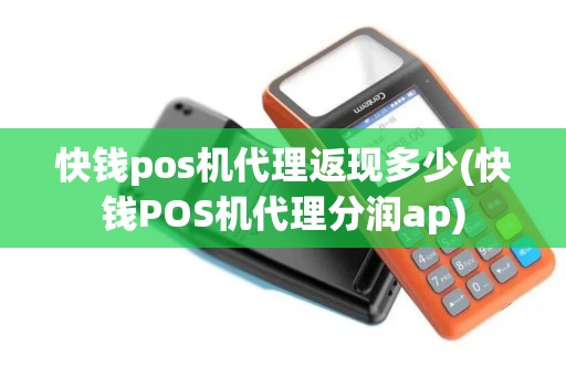 快钱pos机代理返现多少(快钱POS机代理分润ap)